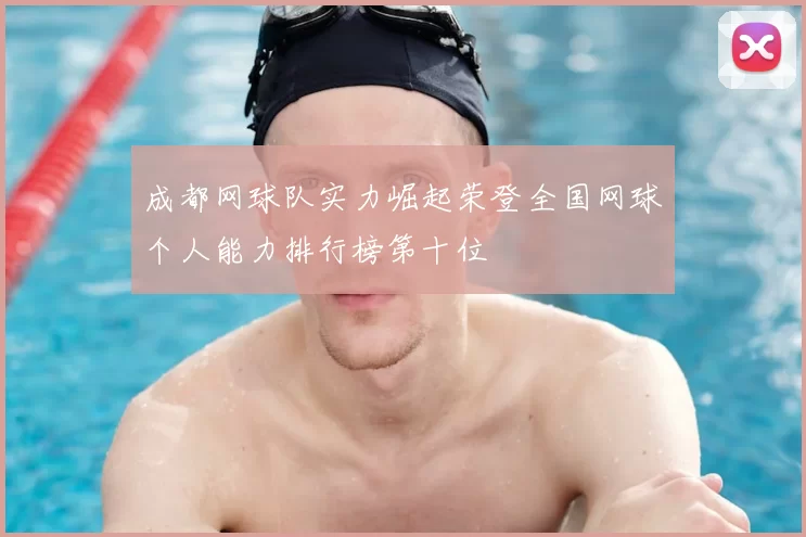 成都网球队实力崛起荣登全国网球个人能力排行榜第十位