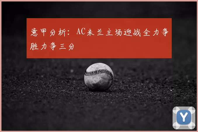 意甲分析:AC米兰主场迎战全力争胜力争三分