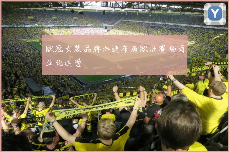欧冠女装品牌加速布局欧洲赛场商业化运营