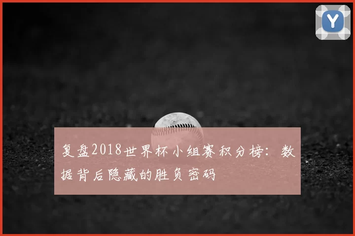 复盘2018世界杯小组赛积分榜：数据背后隐藏的胜负密码