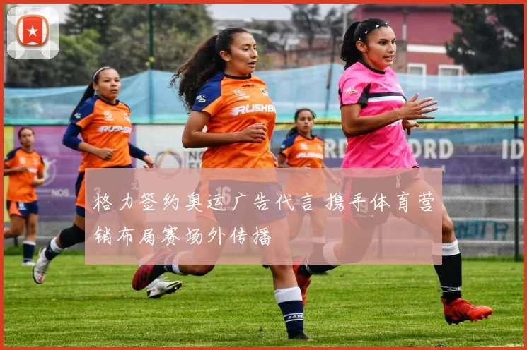 格力签约奥运广告代言 携手体育营销布局赛场外传播