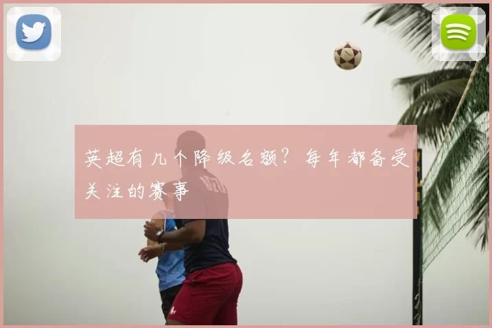英超有几个降级名额？每年都备受关注的赛事