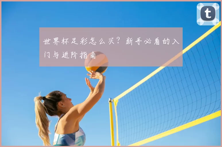 世界杯足彩怎么买？新手必看的入门与进阶指南