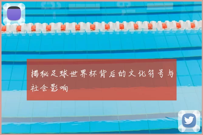 揭秘足球世界杯背后的文化符号与社会影响