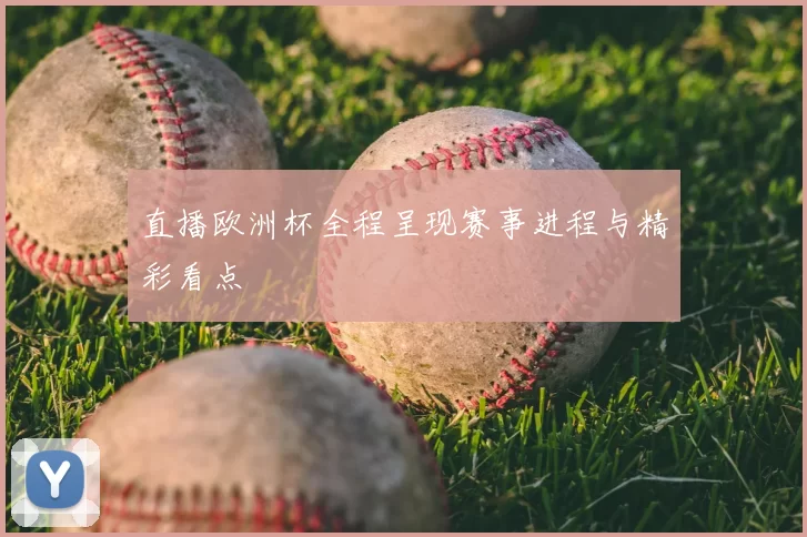 直播欧洲杯全程呈现赛事进程与精彩看点