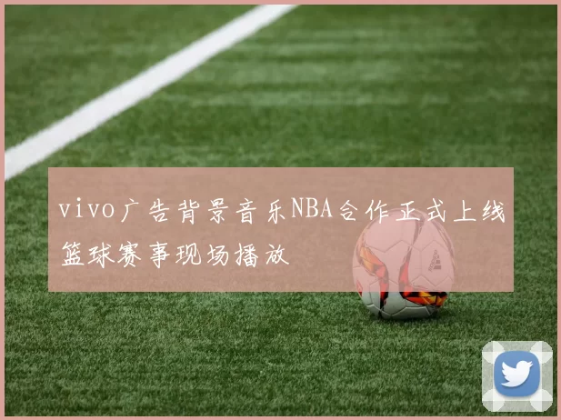 vivo广告背景音乐NBA合作正式上线篮球赛事现场播放