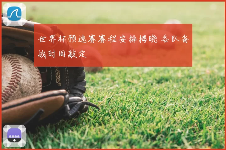 世界杯预选赛赛程安排揭晓 各队备战时间敲定