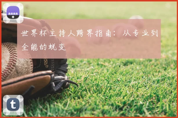 世界杯主持人跨界指南:从专业到全能的蜕变