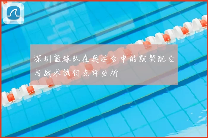 深圳篮球队在奥运会中的默契配合与战术执行点评分析