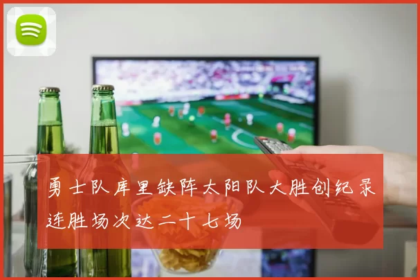 勇士队库里缺阵太阳队大胜创纪录连胜场次达二十七场
