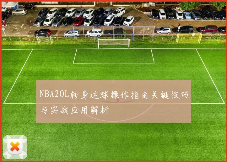 NBA2OL转身运球操作指南关键技巧与实战应用解析