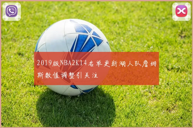 2019版NBA2K14名单更新湖人队詹姆斯数值调整引关注