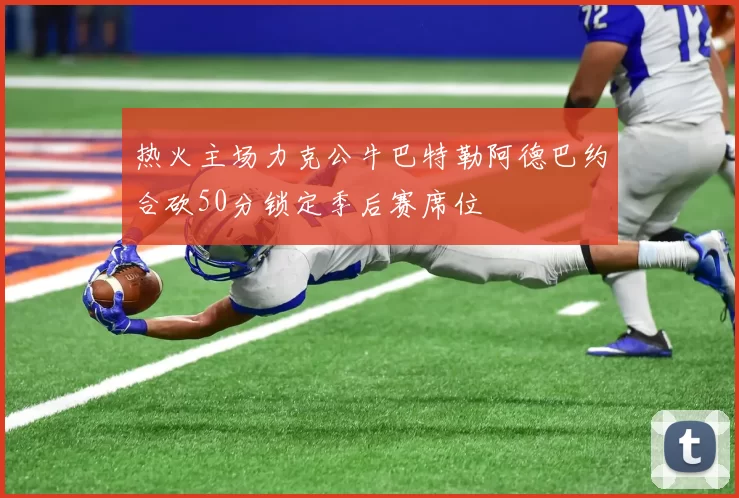 热火主场力克公牛巴特勒阿德巴约合砍50分锁定季后赛席位