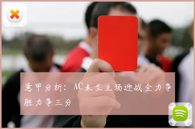 意甲分析：AC米兰主场迎战全力争胜力争三分
