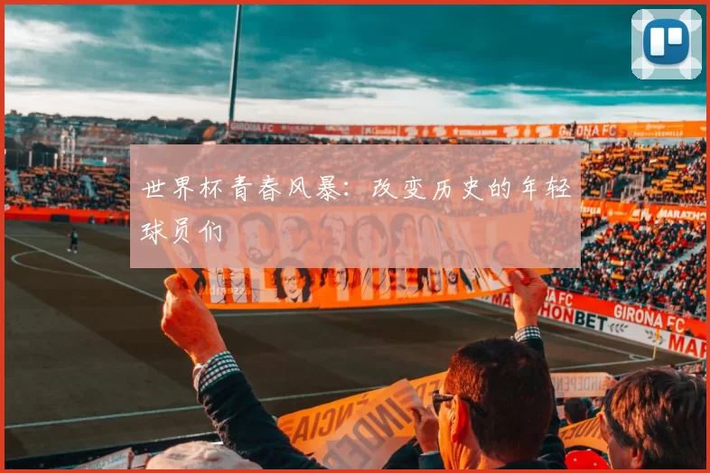 世界杯青春风暴:改变历史的年轻球员们