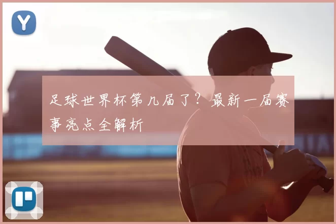 足球世界杯第几届了?最新一届赛事亮点全解析