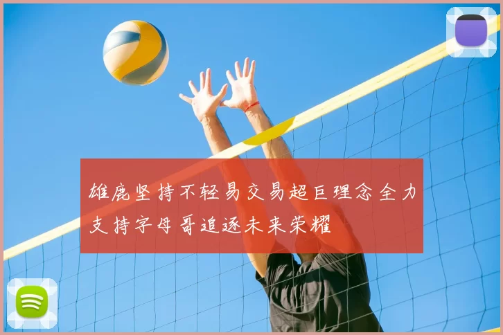 雄鹿坚持不轻易交易超巨理念全力支持字母哥追逐未来荣耀