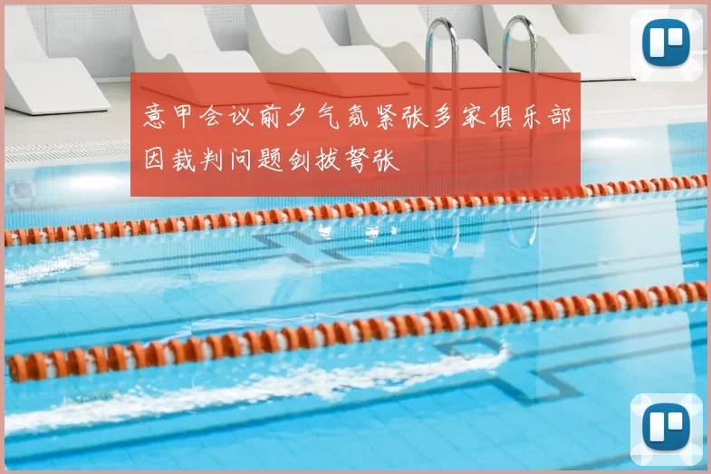 意甲会议前夕气氛紧张多家俱乐部因裁判问题剑拔弩张