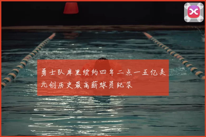 勇士队库里续约四年二点一五亿美元创历史最高薪球员纪录