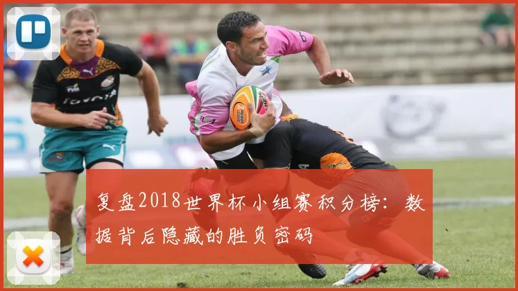 复盘2018世界杯小组赛积分榜:数据背后隐藏的胜负密码