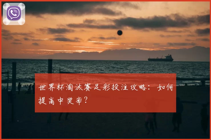 世界杯淘汰赛足彩投注攻略：如何提高中奖率？