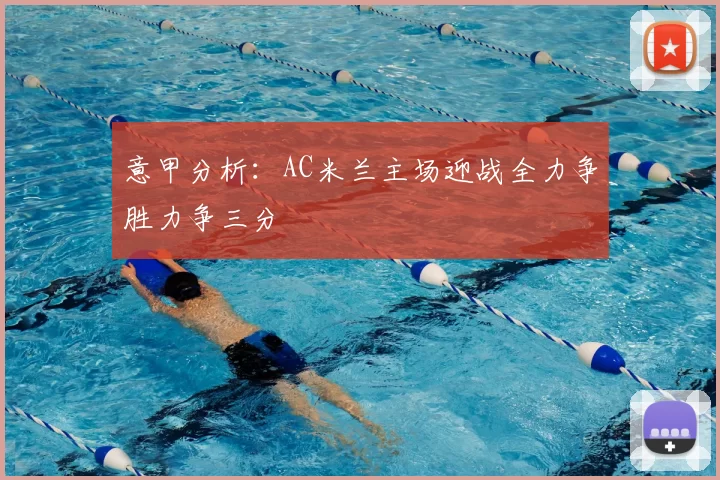 意甲分析：AC米兰主场迎战全力争胜力争三分