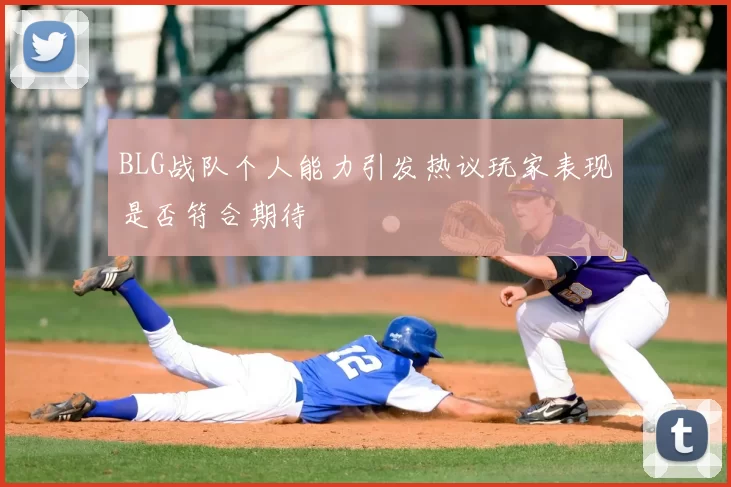 BLG战队个人能力引发热议玩家表现是否符合期待