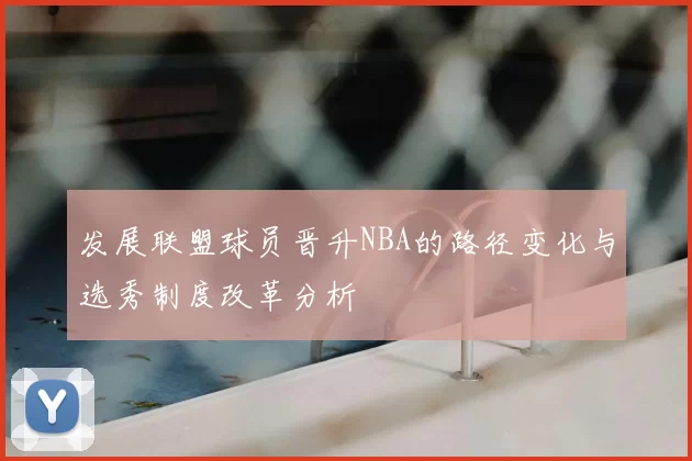 发展联盟球员晋升NBA的路径变化与选秀制度改革分析