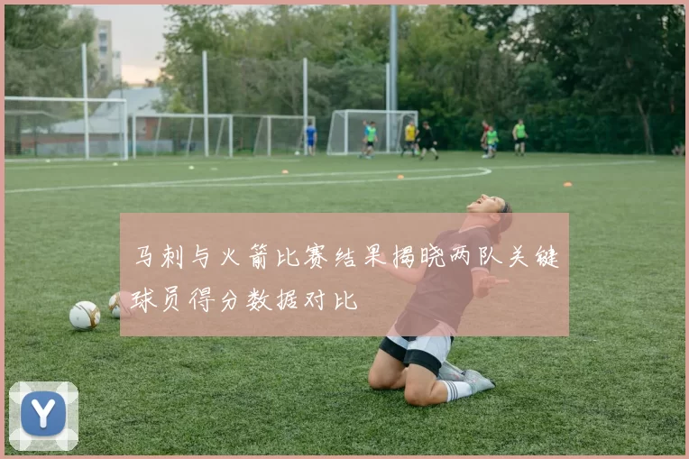 马刺与火箭比赛结果揭晓两队关键球员得分数据对比