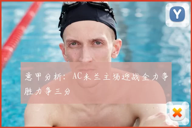 意甲分析：AC米兰主场迎战全力争胜力争三分