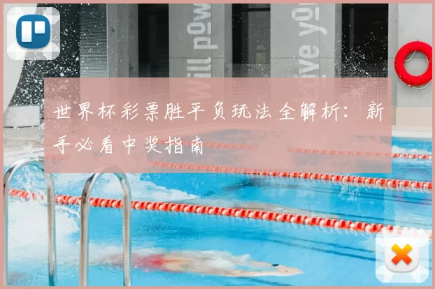 世界杯彩票胜平负玩法全解析:新手必看中奖指南