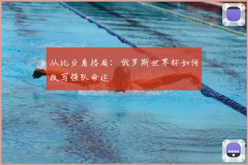 从比分看格局:俄罗斯世界杯如何改写强队命运