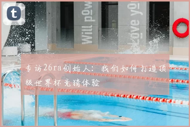 专访26ra创始人：我们如何打造顶级世界杯竞猜体验