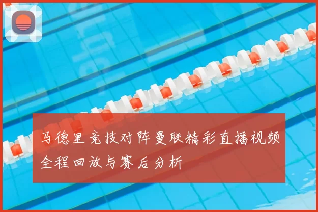 马德里竞技对阵曼联精彩直播视频全程回放与赛后分析