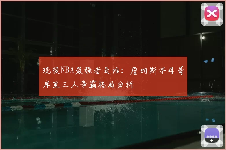 现役NBA最强者是谁：詹姆斯字母哥库里三人争霸格局分析