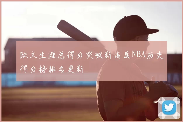 欧文生涯总得分突破新高度NBA历史得分榜排名更新