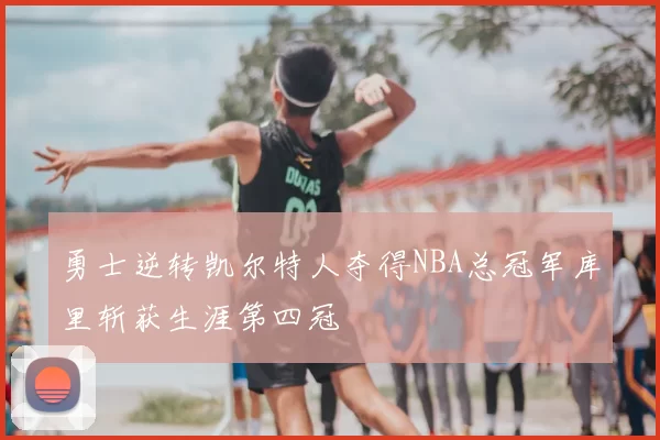 勇士逆转凯尔特人夺得NBA总冠军库里斩获生涯第四冠