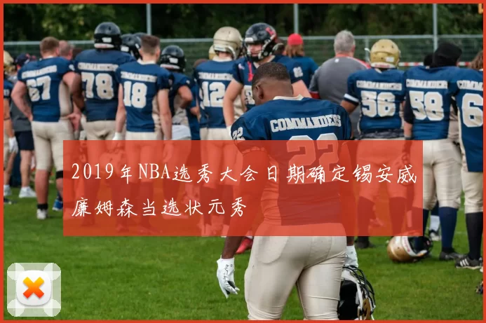 2019年NBA选秀大会日期确定锡安威廉姆森当选状元秀
