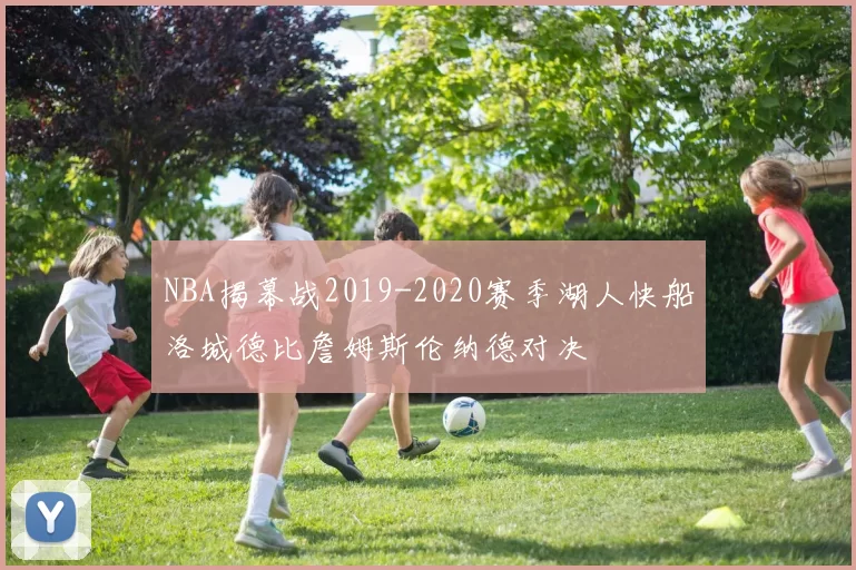 NBA揭幕战2019-2020赛季湖人快船洛城德比詹姆斯伦纳德对决