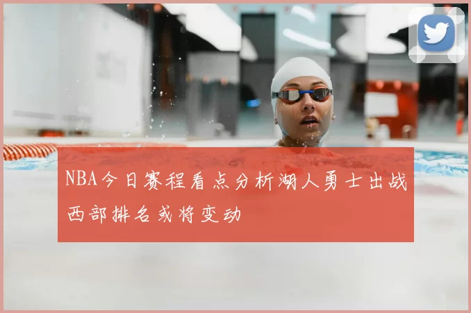 NBA今日赛程看点分析湖人勇士出战西部排名或将变动