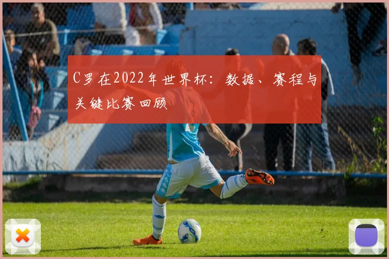 C罗在2022年世界杯:数据、赛程与关键比赛回顾