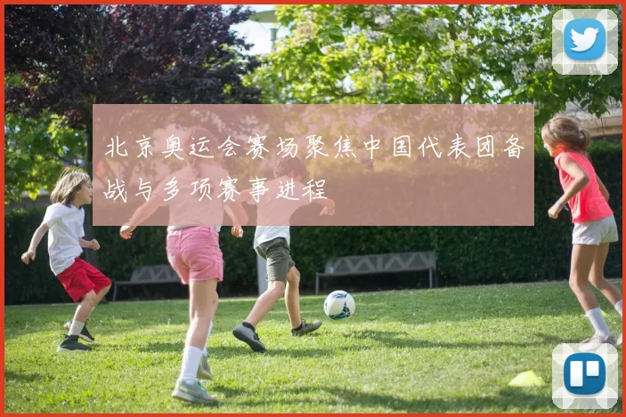 北京奥运会赛场聚焦中国代表团备战与多项赛事进程