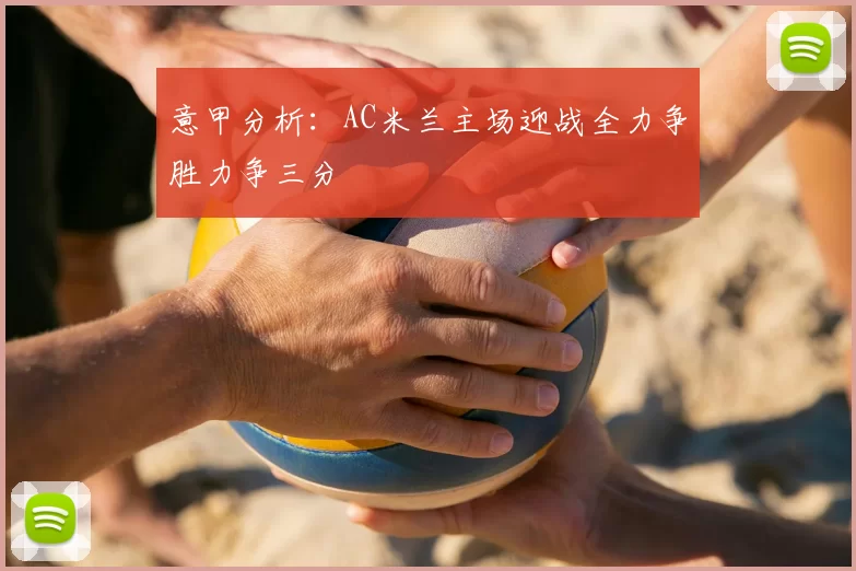 意甲分析:AC米兰主场迎战全力争胜力争三分