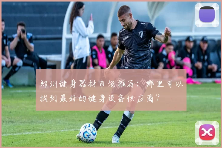 郑州健身器材市场推荐:哪里可以找到最好的健身设备供应商?