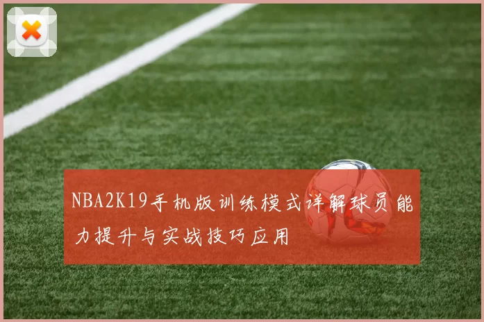 NBA2K19手机版训练模式详解球员能力提升与实战技巧应用