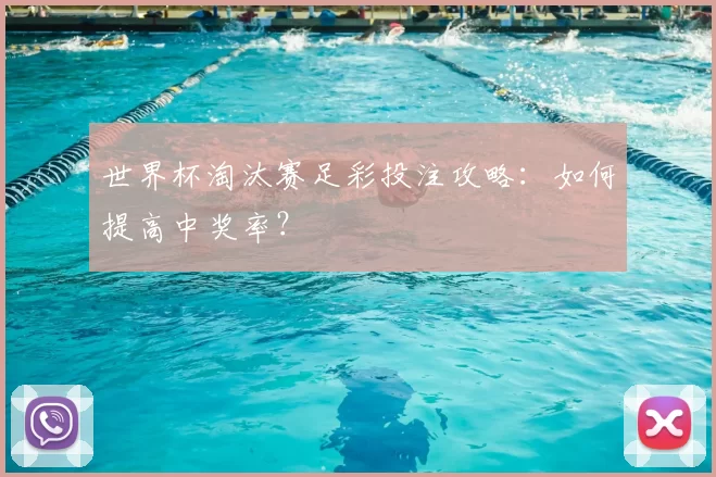 世界杯淘汰赛足彩投注攻略：如何提高中奖率？
