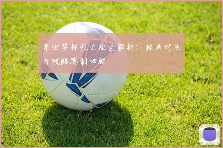 年世界杯死亡组全解析：经典对决与残酷赛制回顾