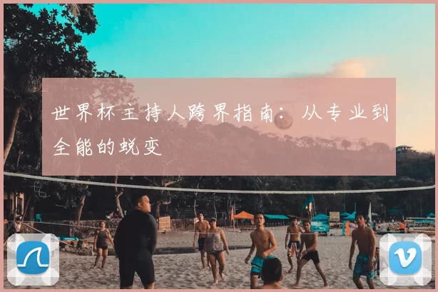 世界杯主持人跨界指南:从专业到全能的蜕变