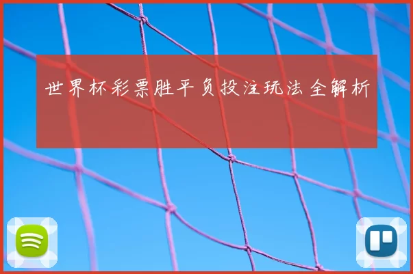 世界杯彩票胜平负投注玩法全解析