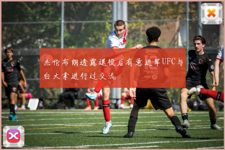 杰伦布朗透露退役后有意进军UFC与白大拿进行过交流